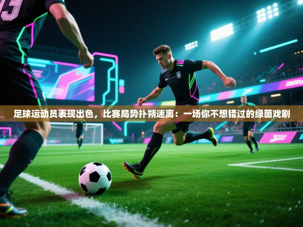 足球运动员表现出色，比赛局势扑朔迷离：一场你不想错过的绿茵戏剧  第1张
